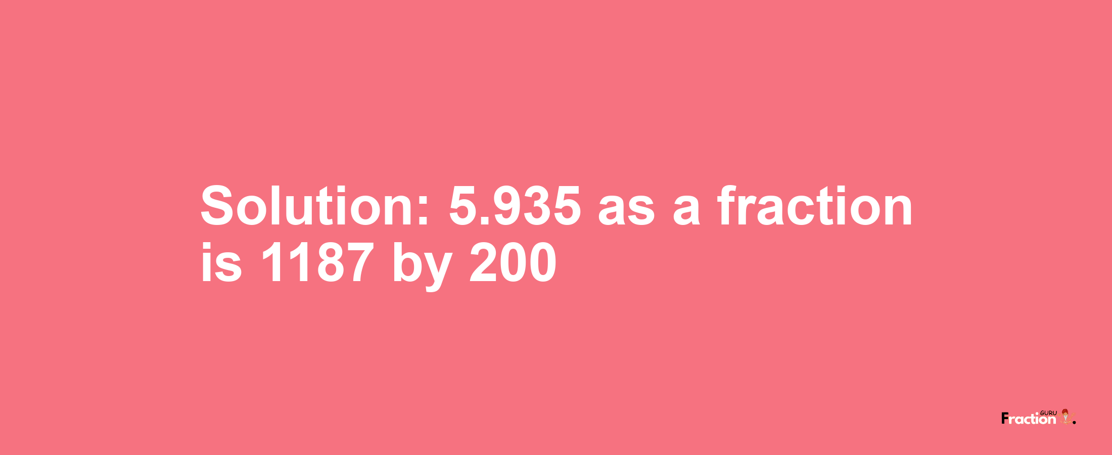Solution:5.935 as a fraction is 1187/200